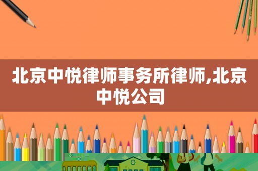 北京中悅律師事務(wù)所律師,北京中悅公司