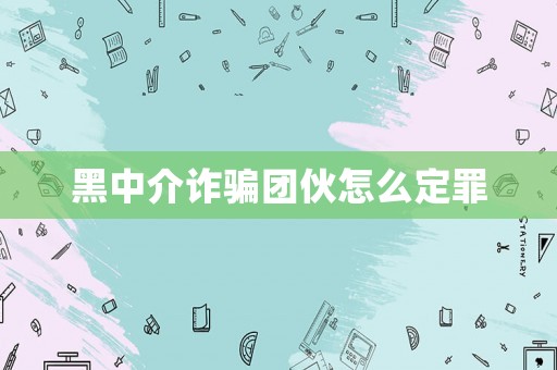 黑中介詐騙團(tuán)伙怎么定罪