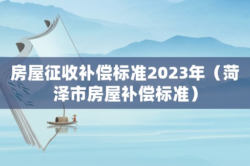 房屋征收補償標(biāo)準(zhǔn)2023年（菏澤市房屋補償標(biāo)準(zhǔn)）