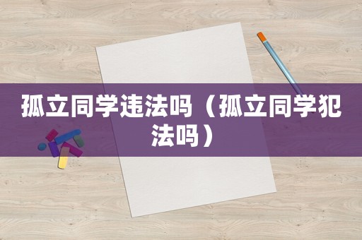 孤立同學(xué)違法嗎（孤立同學(xué)犯法嗎）