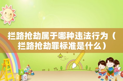 攔路搶劫屬于哪種違法行為（攔路搶劫罪標(biāo)準(zhǔn)是什么）