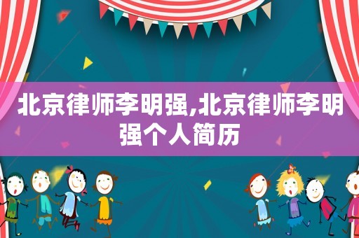 北京律師李明強(qiáng),北京律師李明強(qiáng)個人簡歷