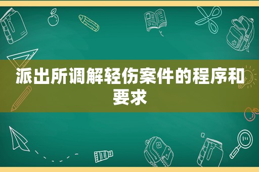 派出所調(diào)解輕傷案件的程序和要求