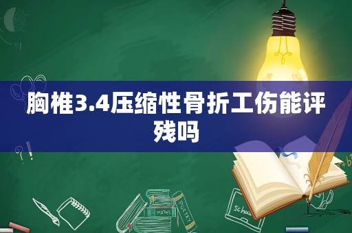 胸椎3.4壓縮性骨折工傷能評(píng)殘嗎