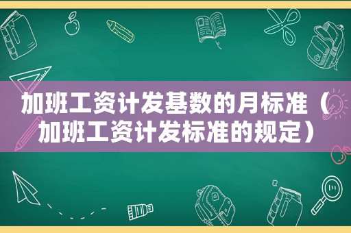 加班工資計(jì)發(fā)基數(shù)的月標(biāo)準(zhǔn)（加班工資計(jì)發(fā)標(biāo)準(zhǔn)的規(guī)定）