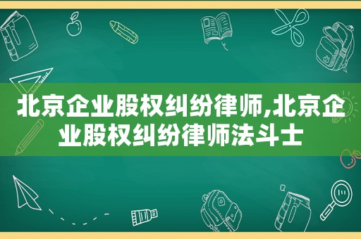 北京企業(yè)股權(quán)糾紛律師,北京企業(yè)股權(quán)糾紛律師法斗士