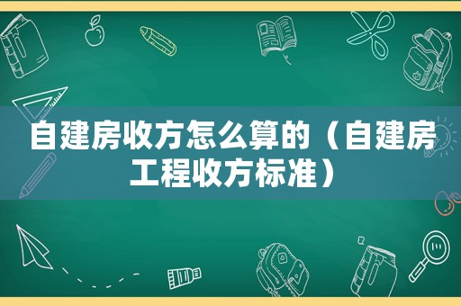 自建房收方怎么算的（自建房工程收方標準）