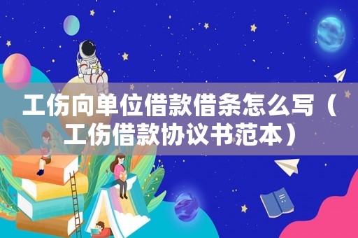 工傷向單位借款借條怎么寫（工傷借款協(xié)議書范本）