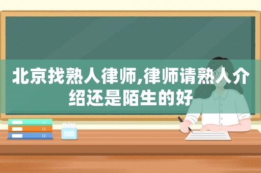 北京找熟人律師,律師請(qǐng)熟人介紹還是陌生的好