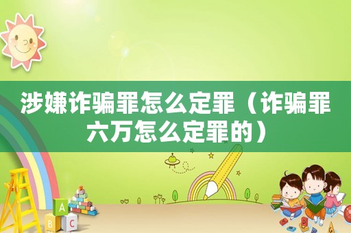 涉嫌詐騙罪怎么定罪（詐騙罪六萬(wàn)怎么定罪的）