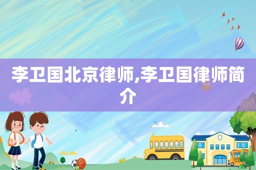 李衛(wèi)國(guó)北京律師,李衛(wèi)國(guó)律師簡(jiǎn)介