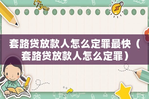 套路貸放款人怎么定罪最快（套路貸放款人怎么定罪）