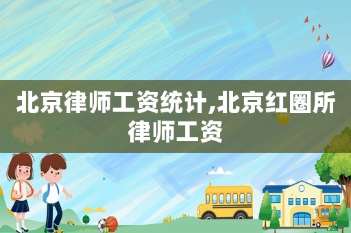 北京律師工資統(tǒng)計,北京紅圈所律師工資