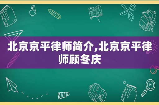 北京京平律師簡(jiǎn)介,北京京平律師顧冬慶