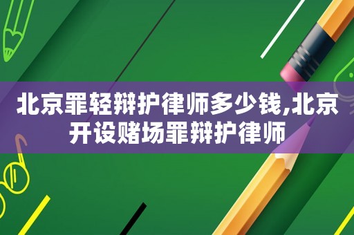 北京罪輕辯護(hù)律師多少錢,北京開設(shè)賭場罪辯護(hù)律師