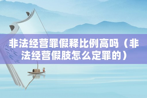 非法經(jīng)營罪假釋比例高嗎（非法經(jīng)營假肢怎么定罪的）