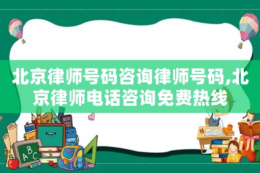 北京律師號碼咨詢律師號碼,北京律師電話咨詢免費熱線