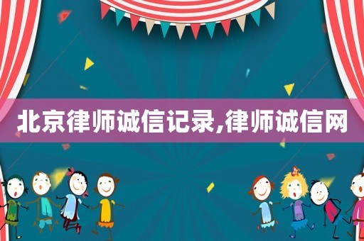 北京律師誠(chéng)信記錄,律師誠(chéng)信網(wǎng)