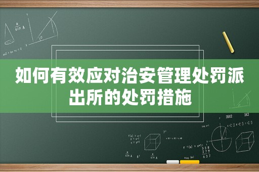 如何有效應(yīng)對(duì)治安管理處罰派出所的處罰措施