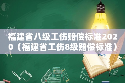 福建省八級(jí)工傷賠償標(biāo)準(zhǔn)2020（福建省工傷8級(jí)賠償標(biāo)準(zhǔn)）