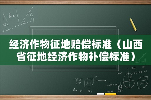 經(jīng)濟(jì)作物征地賠償標(biāo)準(zhǔn)（山西省征地經(jīng)濟(jì)作物補(bǔ)償標(biāo)準(zhǔn)）