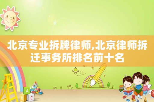 北京專業(yè)拆牌律師,北京律師拆遷事務(wù)所排名前十名