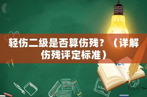 輕傷二級(jí)是否算傷殘？（詳解傷殘?jiān)u定標(biāo)準(zhǔn)）