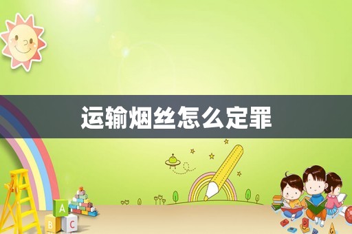 運(yùn)輸煙絲怎么定罪