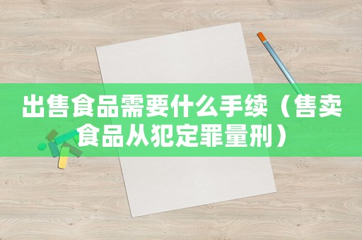 出售食品需要什么手續(xù)（售賣食品從犯定罪量刑）