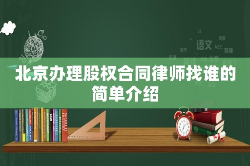 北京辦理股權(quán)合同律師找誰(shuí)的簡(jiǎn)單介紹