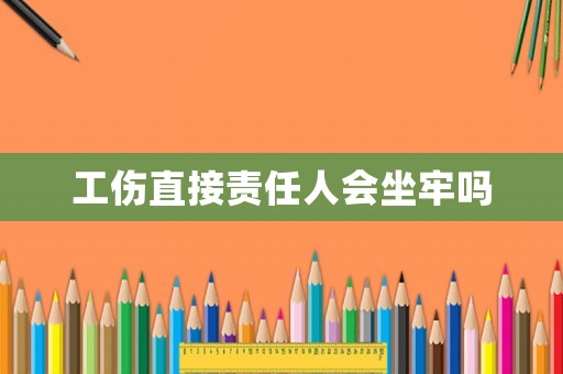 工傷直接責(zé)任人會(huì)坐牢嗎