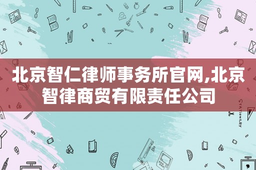 北京智仁律師事務(wù)所官網(wǎng),北京智律商貿(mào)有限責任公司