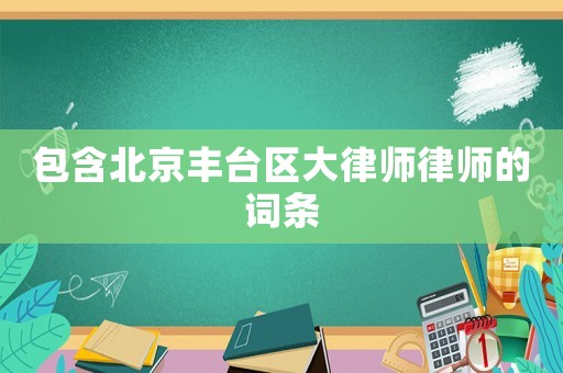 包含北京豐臺區(qū)大律師律師的詞條