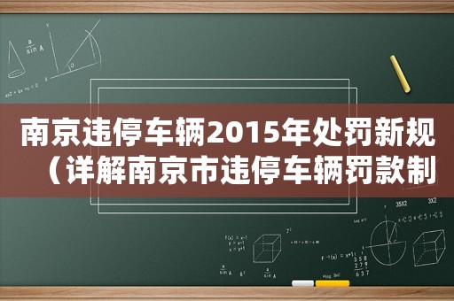 南京違停車輛2015年處罰新規(guī)（詳解南京市違停車輛罰款制度）