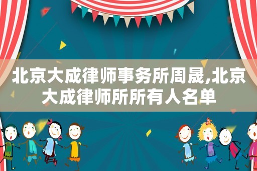 北京大成律師事務(wù)所周晟,北京大成律師所所有人名單
