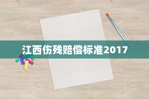 江西傷殘賠償標(biāo)準(zhǔn)2017