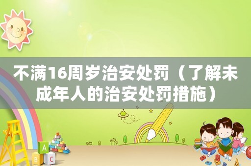 不滿16周歲治安處罰（了解未成年人的治安處罰措施）