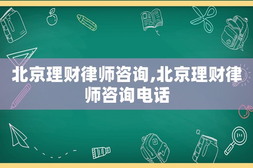 北京理財律師咨詢,北京理財律師咨詢電話