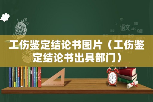 工傷鑒定結(jié)論書圖片（工傷鑒定結(jié)論書出具部門）