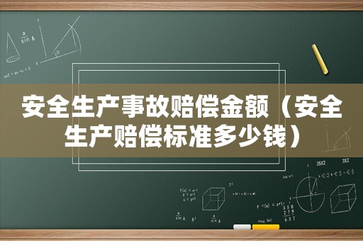 安全生產(chǎn)事故賠償金額（安全生產(chǎn)賠償標(biāo)準(zhǔn)多少錢）