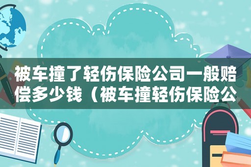 被車撞了輕傷保險公司一般賠償多少錢（被車撞輕傷保險公司工傷怎么賠償）
