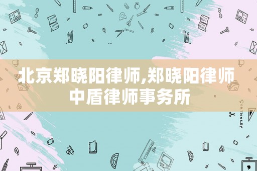 北京鄭曉陽律師,鄭曉陽律師 中盾律師事務(wù)所