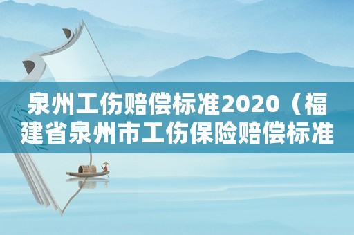 泉州工傷賠償標(biāo)準(zhǔn)2020（福建省泉州市工傷保險(xiǎn)賠償標(biāo)準(zhǔn)）