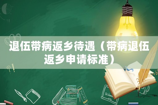 退伍帶病返鄉(xiāng)待遇（帶病退伍返鄉(xiāng)申請(qǐng)標(biāo)準(zhǔn)）
