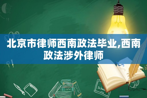 北京市律師西南政法畢業(yè),西南政法涉外律師