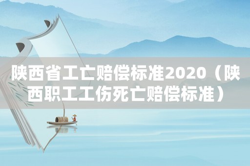 陜西省工亡賠償標(biāo)準(zhǔn)2020（陜西職工工傷死亡賠償標(biāo)準(zhǔn)）