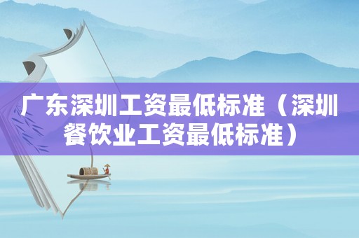 廣東深圳工資最低標(biāo)準(zhǔn)（深圳餐飲業(yè)工資最低標(biāo)準(zhǔn)）
