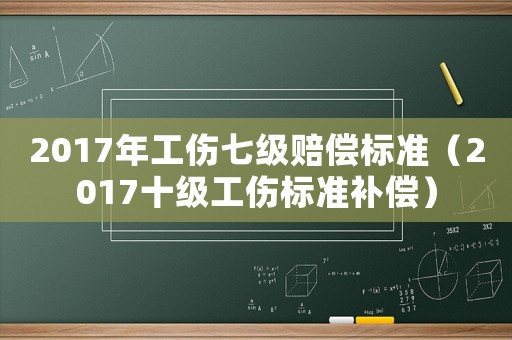2017年工傷七級賠償標準（2017十級工傷標準補償）