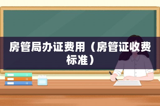 房管局辦證費(fèi)用（房管證收費(fèi)標(biāo)準(zhǔn)）