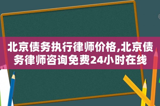 北京債務(wù)執(zhí)行律師價格,北京債務(wù)律師咨詢免費24小時在線
